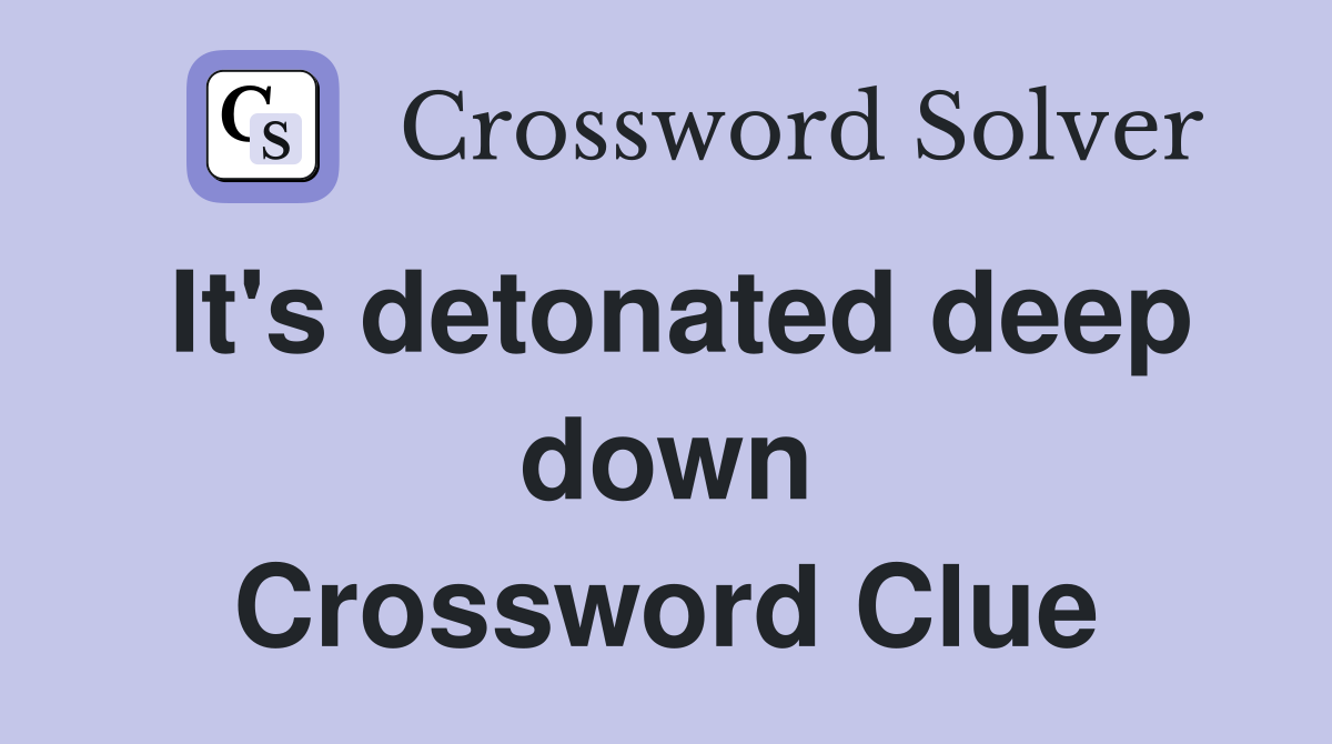 It's detonated deep down Crossword Clue