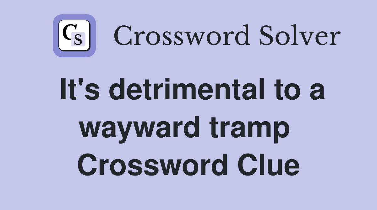 It's detrimental to a wayward tramp  Crossword Clue