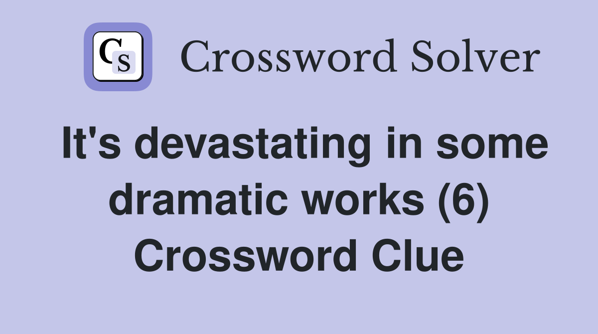 It's devastating in some dramatic works (6) Crossword Clue