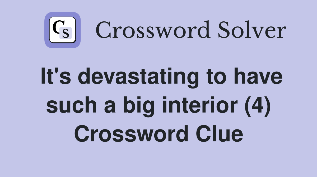 It's devastating to have such a big interior (4) Crossword Clue