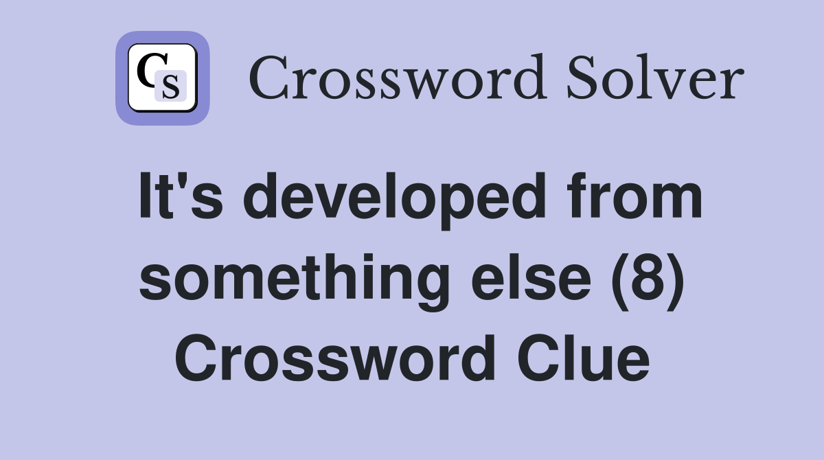 It's developed from something else (8) Crossword Clue