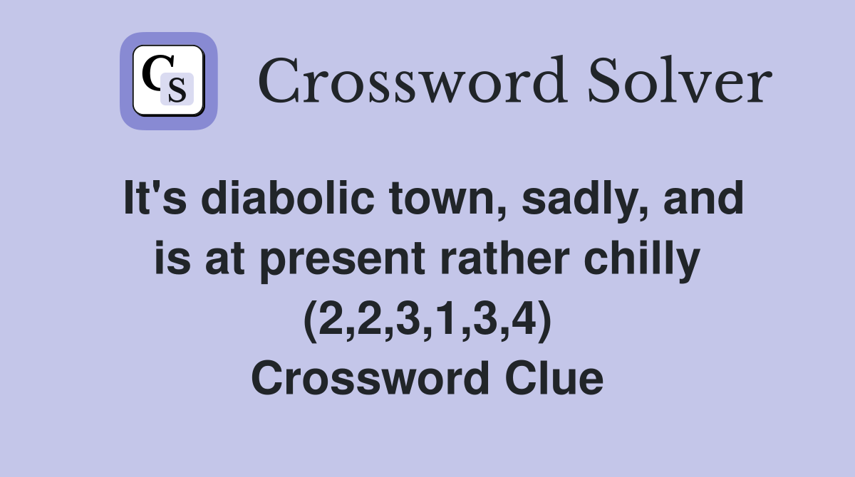 It's diabolic town, sadly, and is at present rather chilly (2,2,3,1,3,4) Crossword Clue