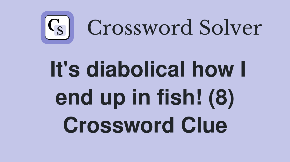 It's diabolical how I end up in fish! (8) Crossword Clue
