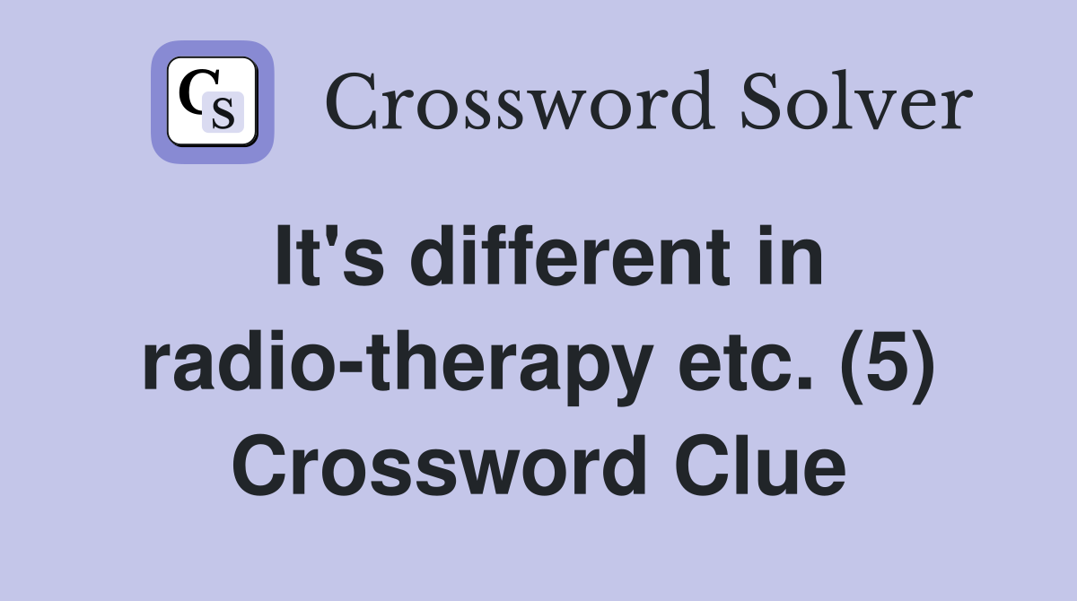 It's different in radio-therapy etc. (5) Crossword Clue