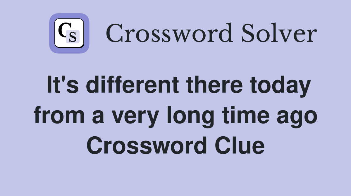 It's different there today from a very long time ago Crossword Clue