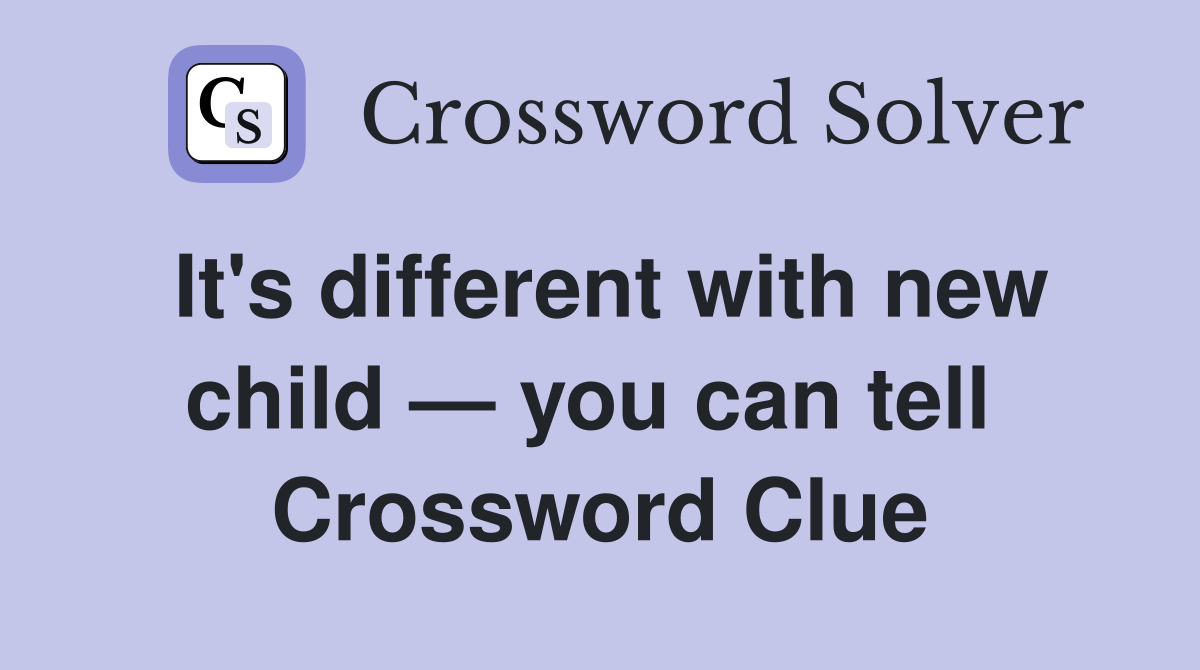 It's different with new child — you can tell  Crossword Clue
