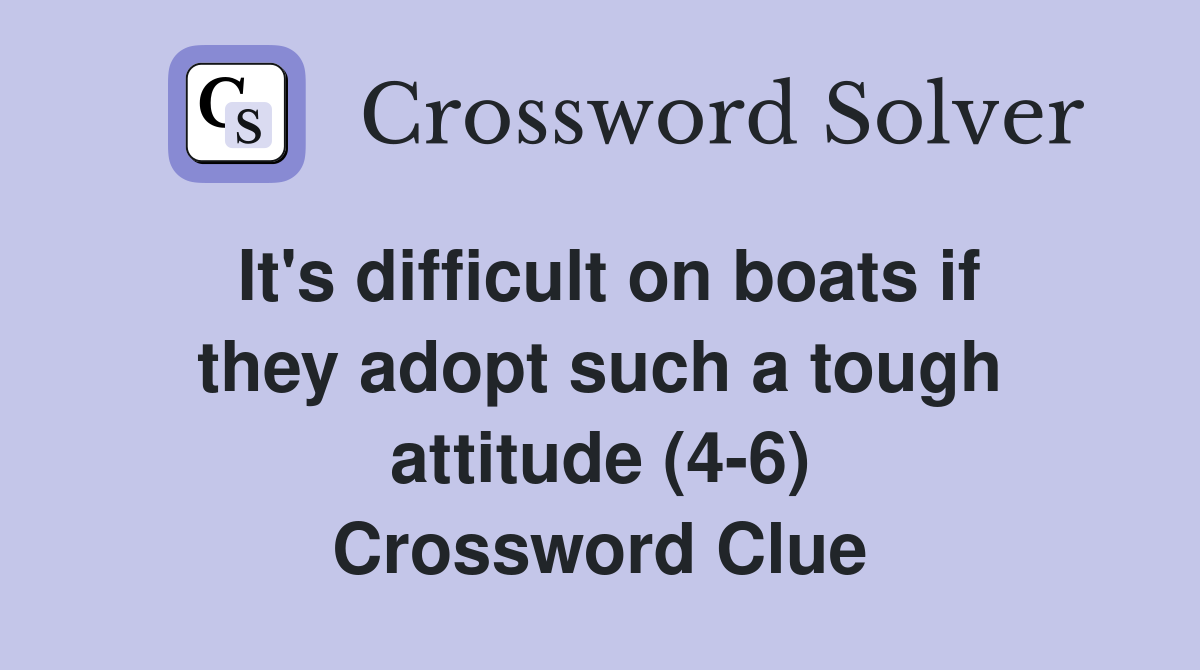 It's difficult on boats if they adopt such a tough attitude (4-6) Crossword Clue