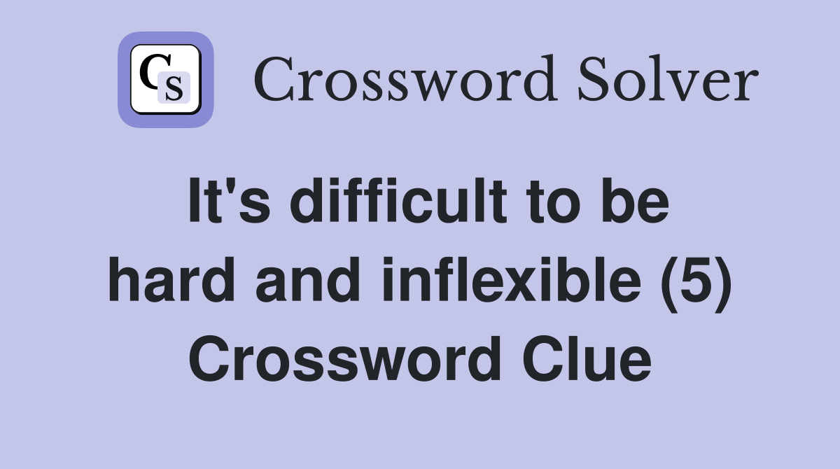 It's difficult to be hard and inflexible (5) Crossword Clue