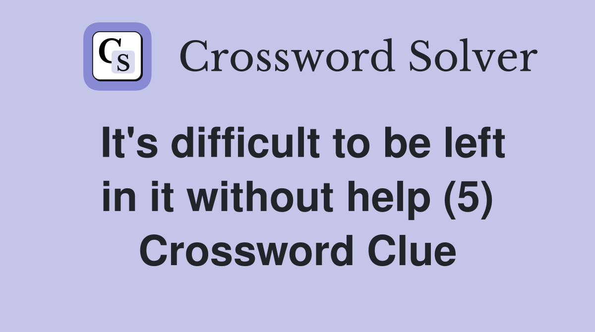 It's difficult to be left in it without help (5) Crossword Clue