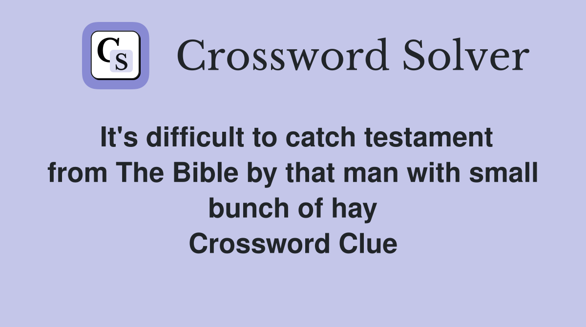 It's difficult to catch testament from The Bible by that man with small bunch of hay Crossword Clue