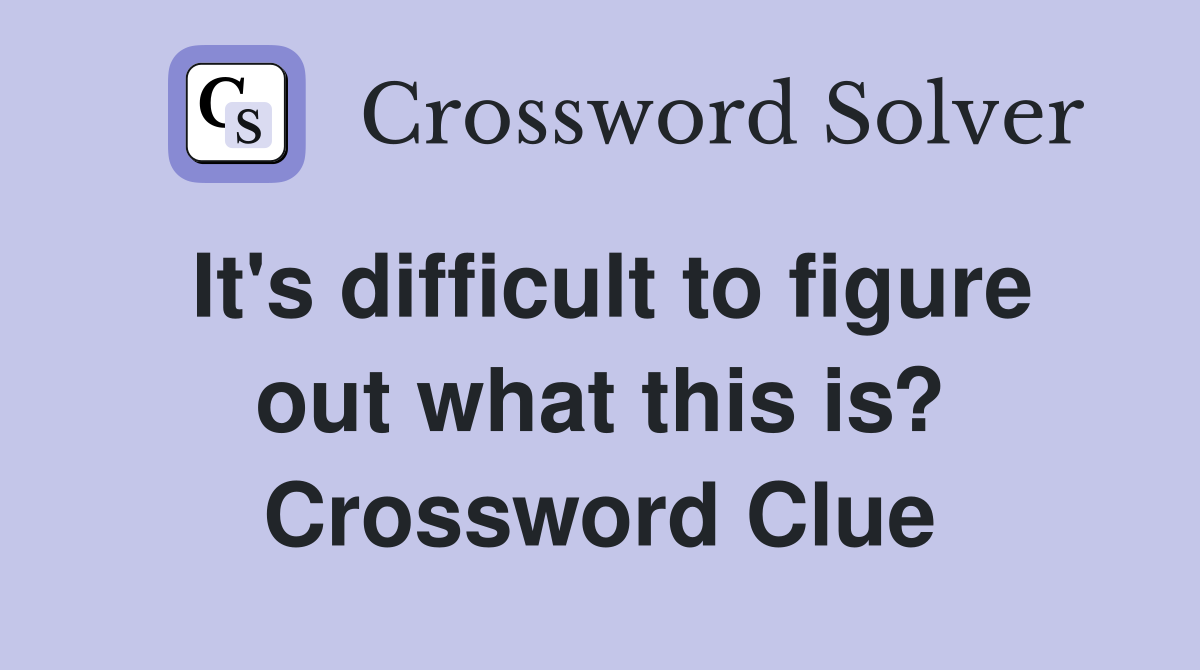 It's difficult to figure out what this is? Crossword Clue