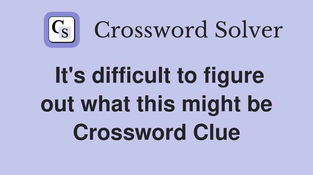 It's difficult to figure out what this might be Crossword Clue