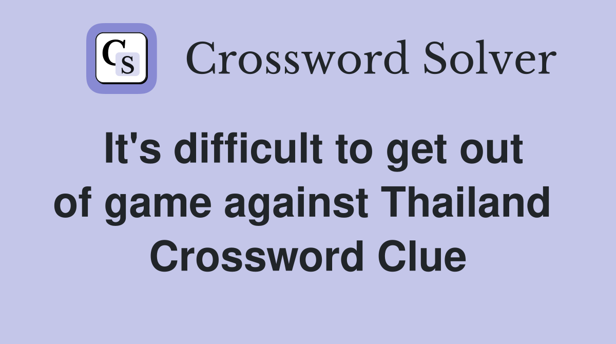 It's difficult to get out of game against Thailand  Crossword Clue