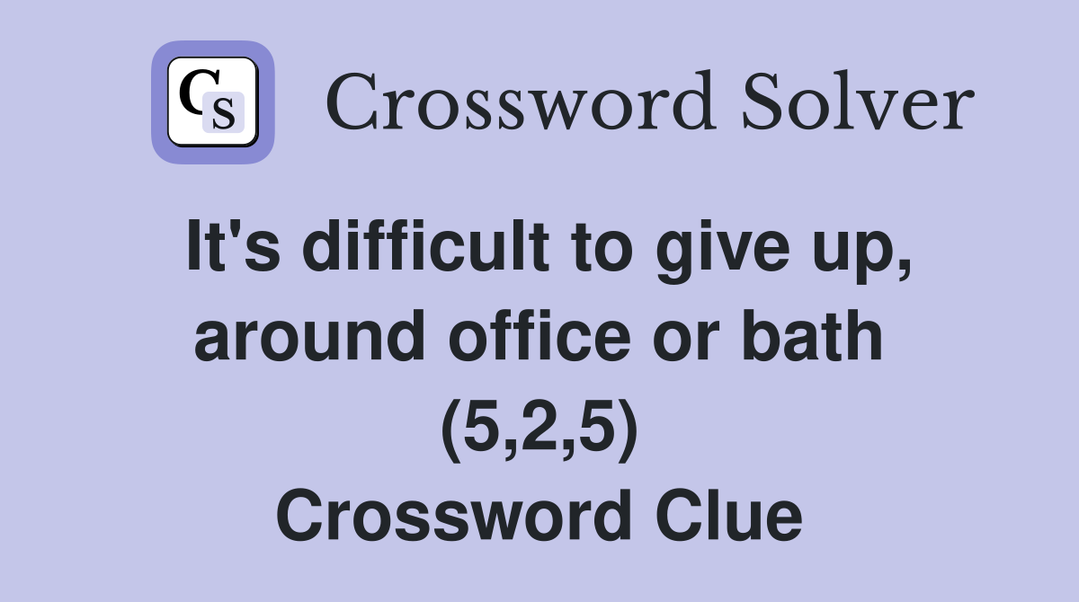 It's difficult to give up, around office or bath (5,2,5) Crossword Clue