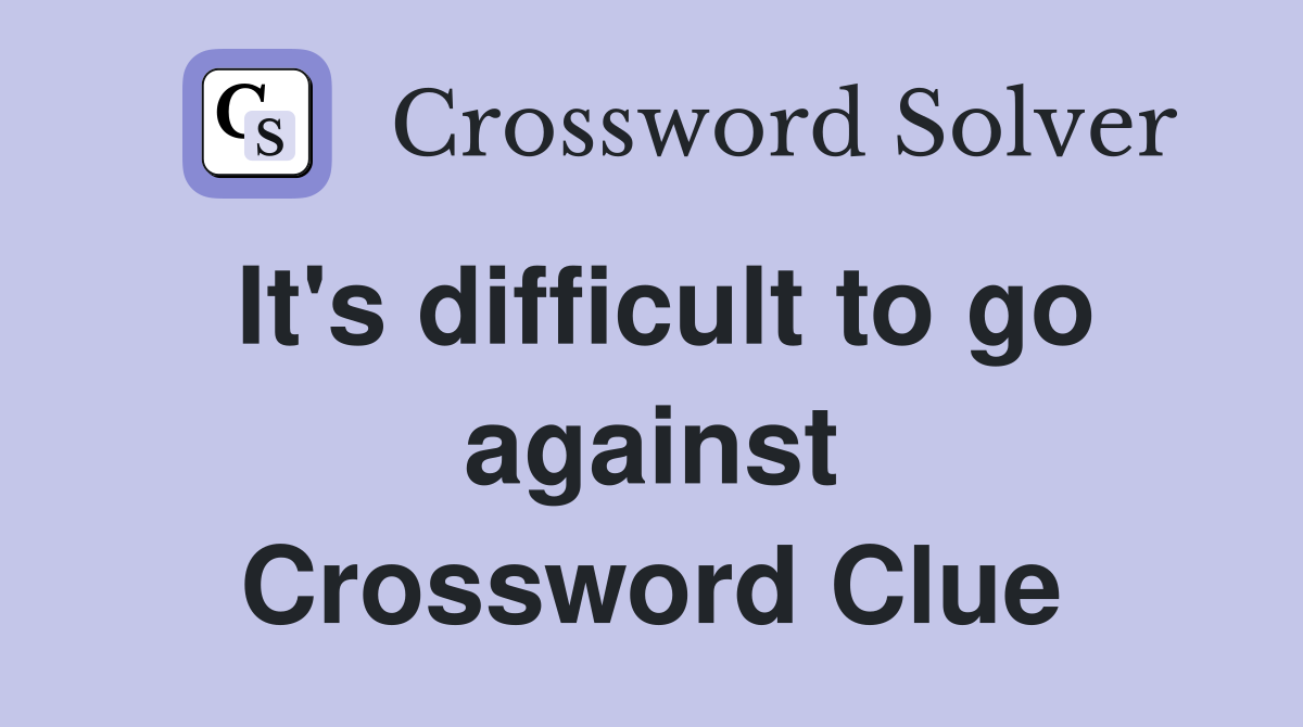 It's difficult to go against Crossword Clue