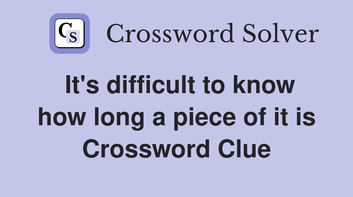It's difficult to know how long a piece of it is Crossword Clue