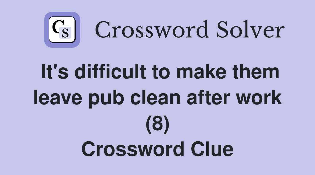 It's difficult to make them leave pub clean after work (8) Crossword Clue