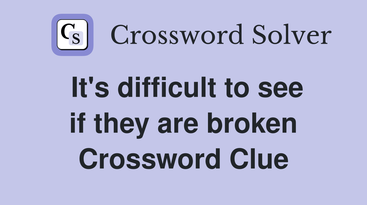 It's difficult to see if they are broken Crossword Clue