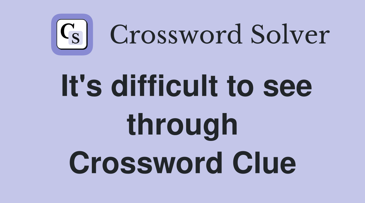 It's difficult to see through Crossword Clue