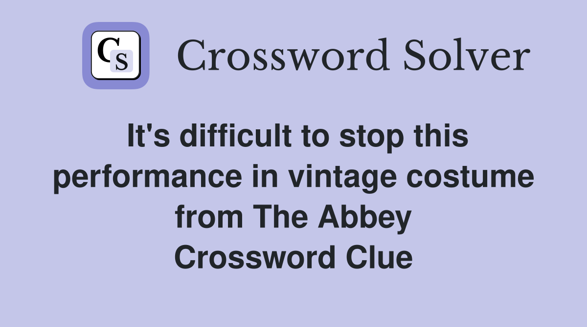 It's difficult to stop this performance in vintage costume from The Abbey Crossword Clue