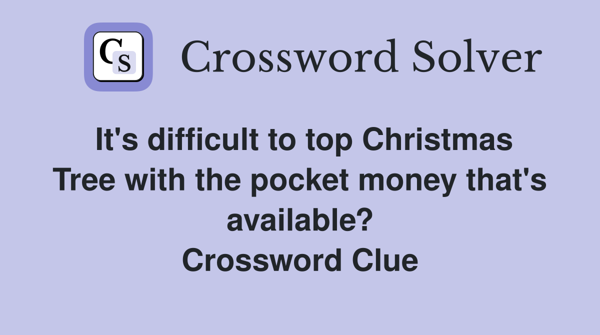 It's difficult to top Christmas Tree with the pocket money that's available? Crossword Clue