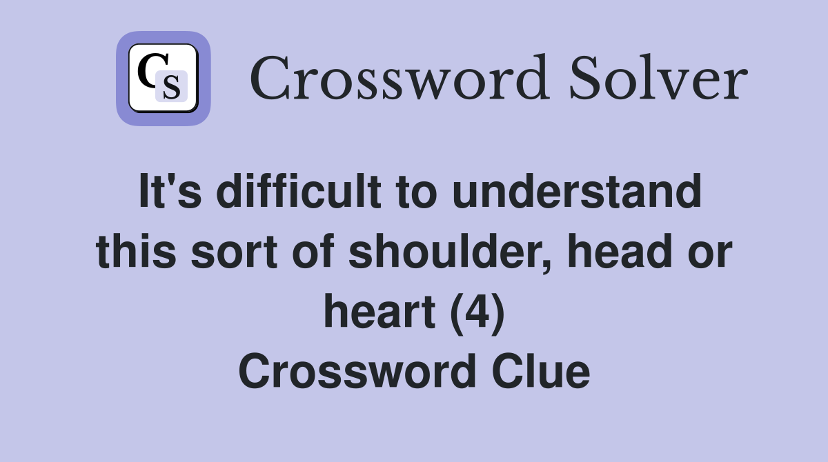 It's difficult to understand this sort of shoulder, head or heart (4) Crossword Clue