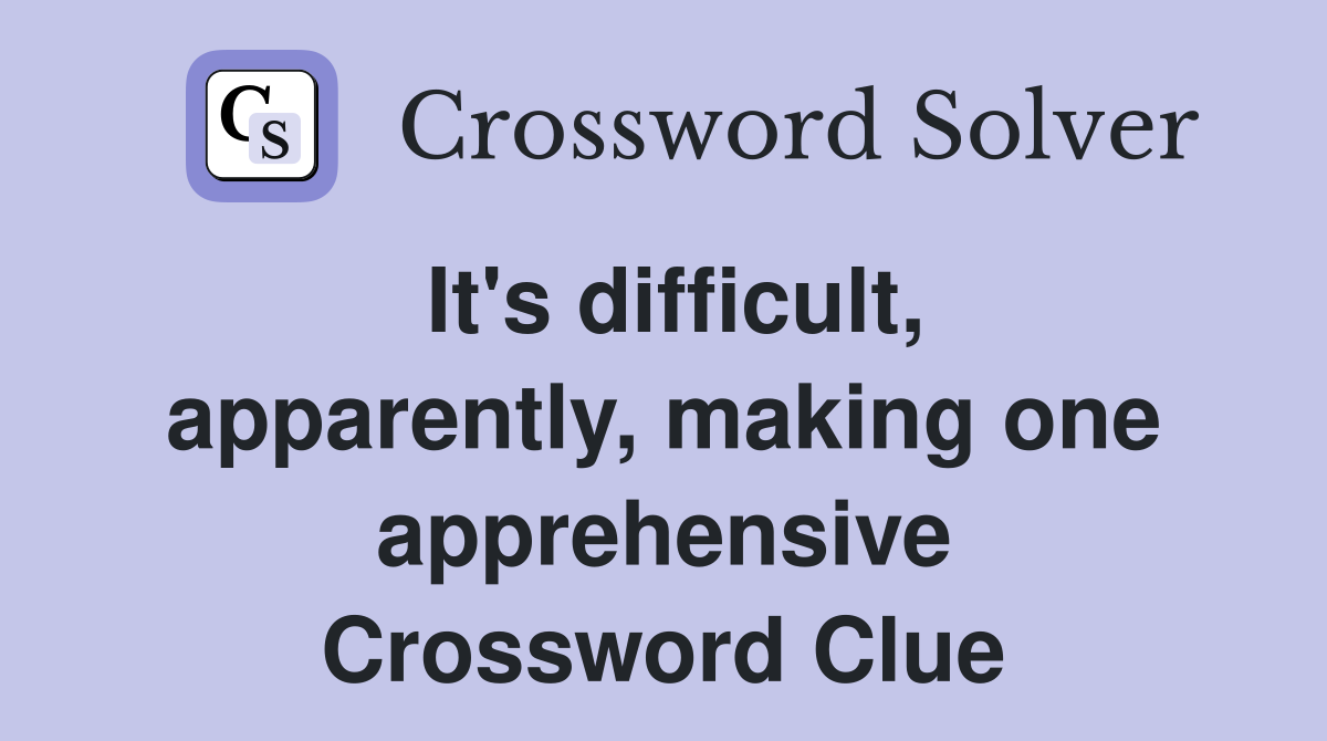 It's difficult, apparently, making one apprehensive Crossword Clue