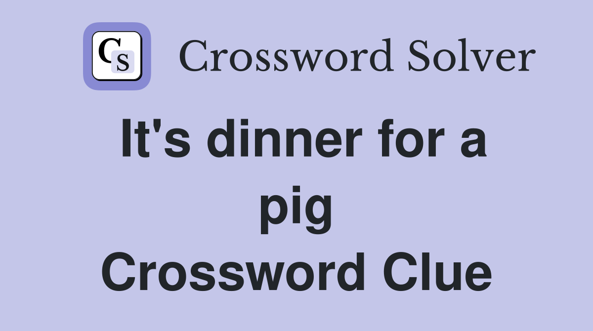 It's dinner for a pig Crossword Clue