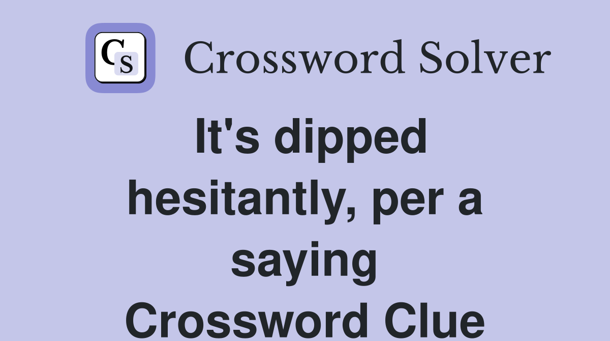 It's dipped hesitantly, per a saying Crossword Clue