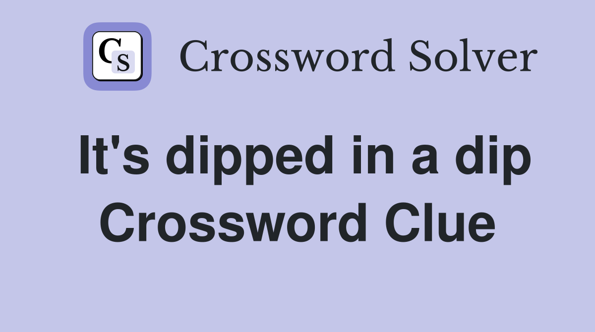 It's dipped in a dip Crossword Clue