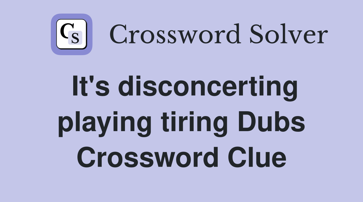 It's disconcerting playing tiring Dubs Crossword Clue