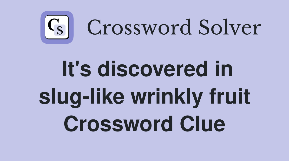 It's discovered in slug-like wrinkly fruit Crossword Clue