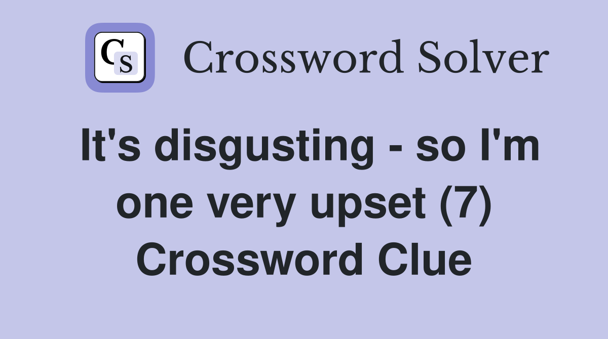 It's disgusting - so I'm one very upset (7) Crossword Clue