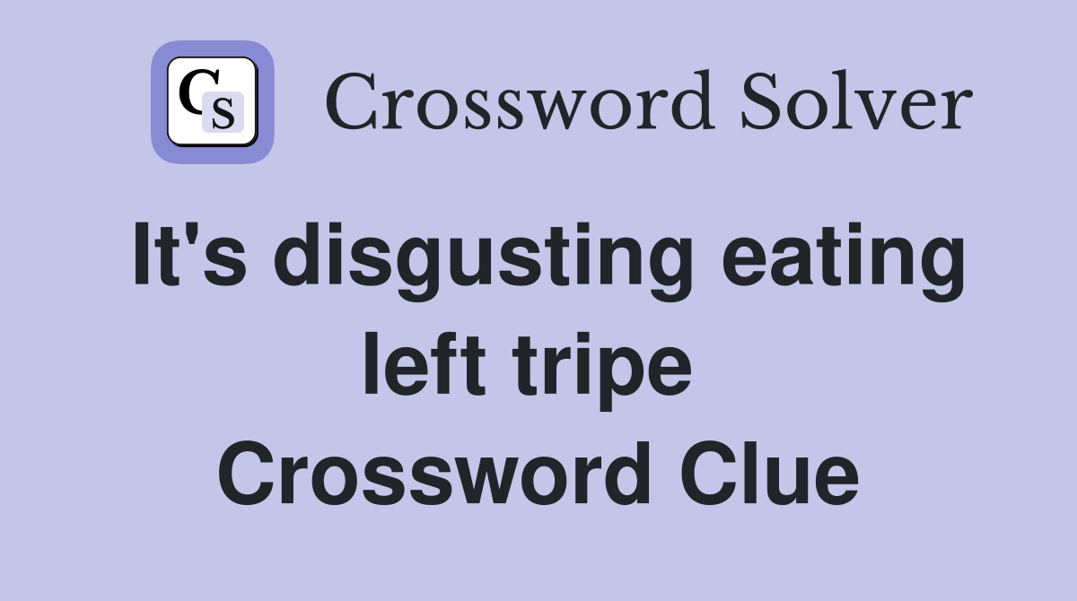 It's disgusting eating left tripe  Crossword Clue