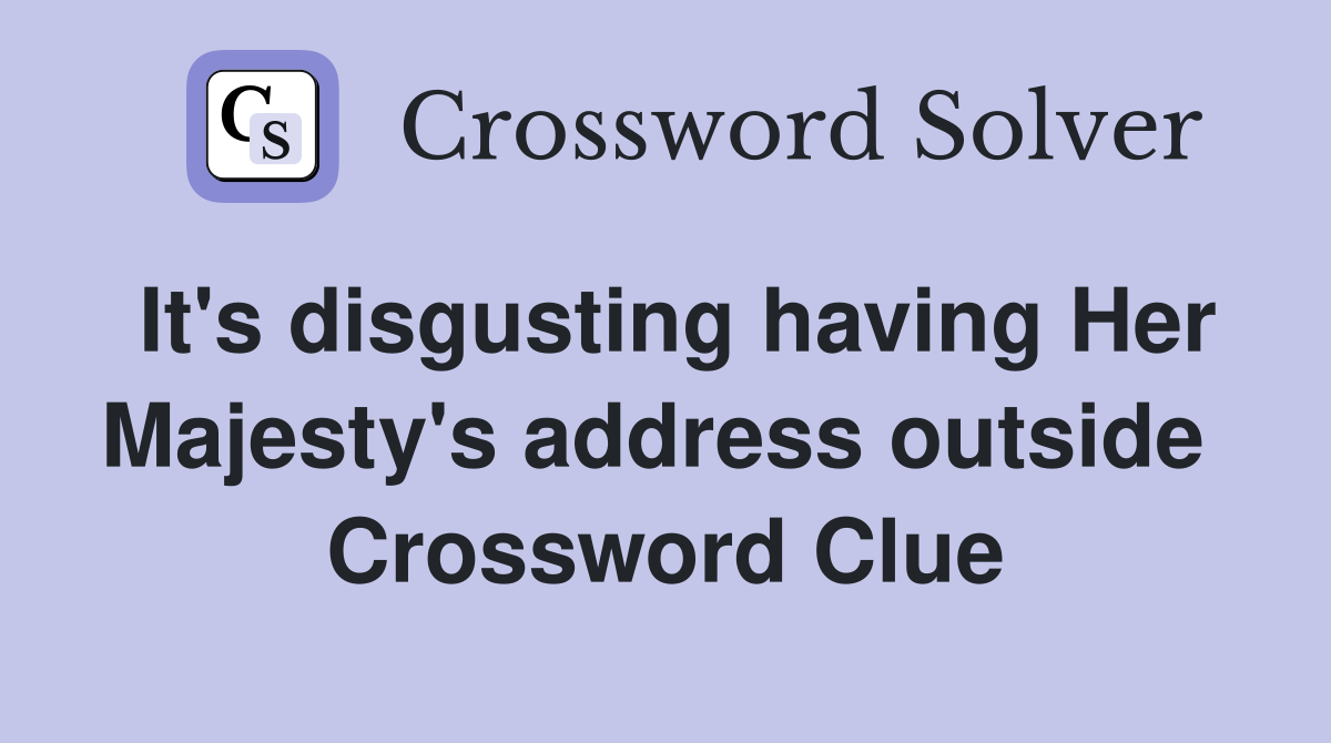 It's disgusting having Her Majesty's address outside  Crossword Clue