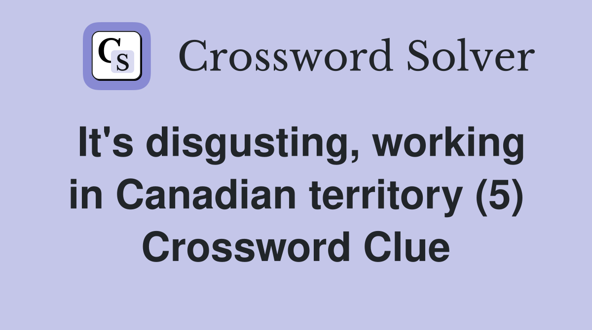 It's disgusting, working in Canadian territory (5) Crossword Clue