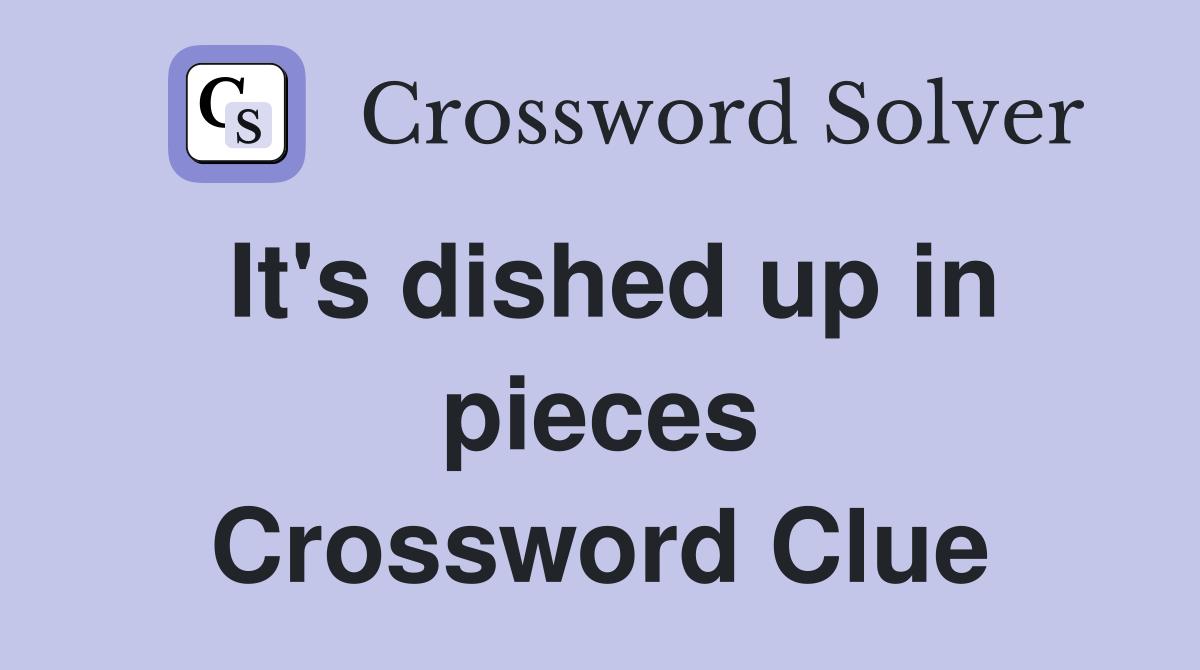 It's dished up in pieces Crossword Clue