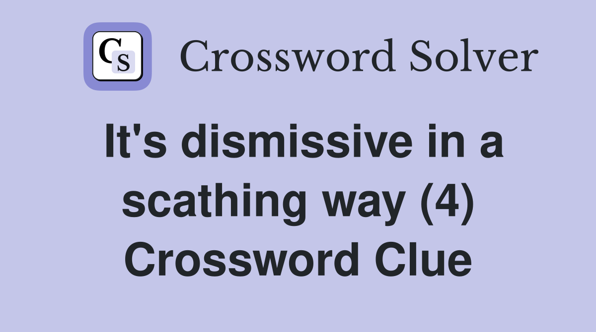 It's dismissive in a scathing way (4) Crossword Clue