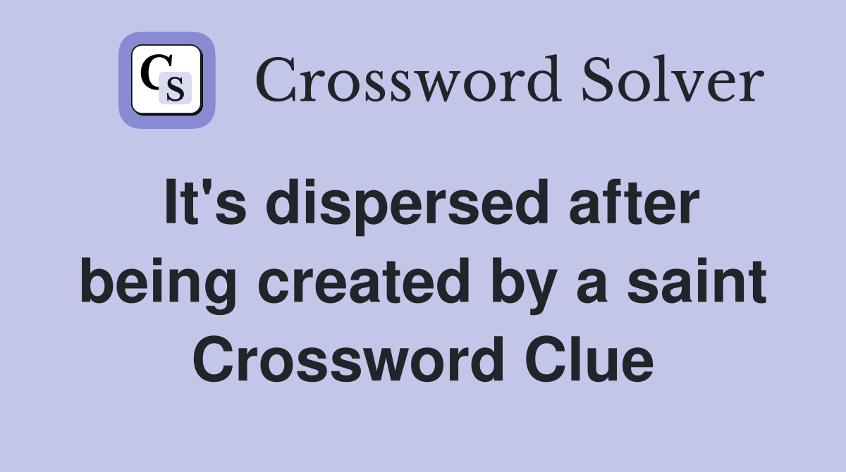 It's dispersed after being created by a saint Crossword Clue
