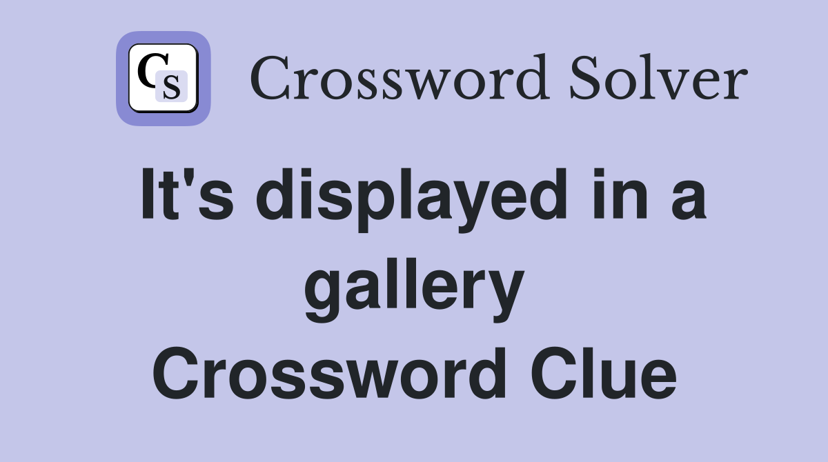 It's displayed in a gallery Crossword Clue
