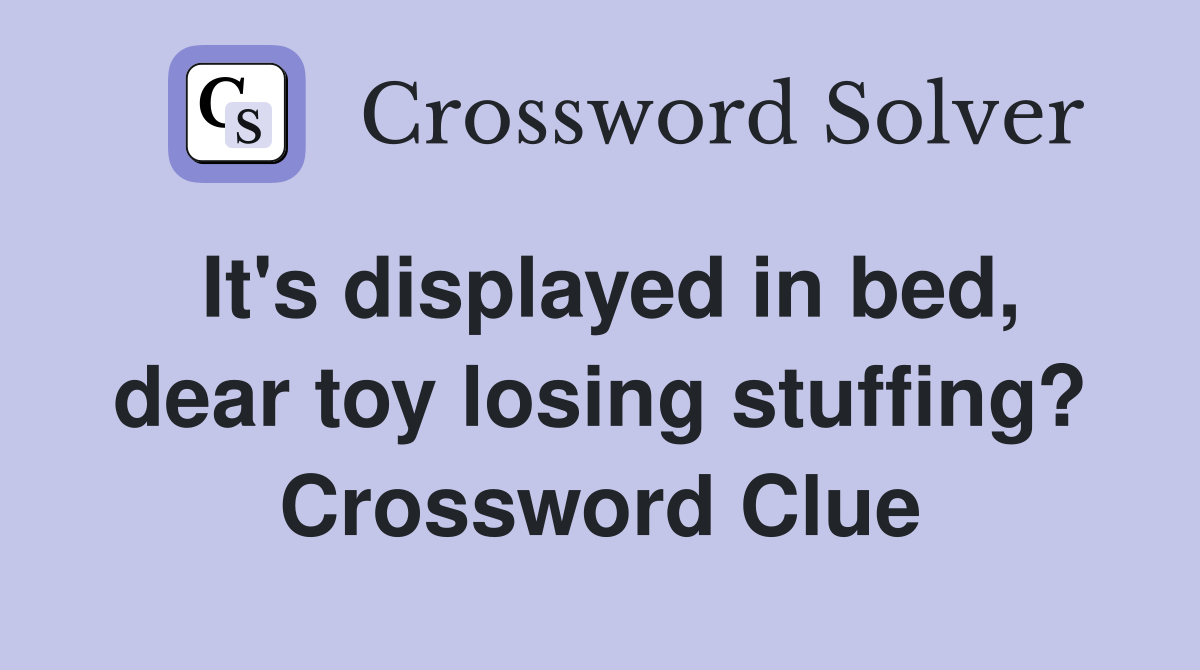 It's displayed in bed, dear toy losing stuffing? Crossword Clue