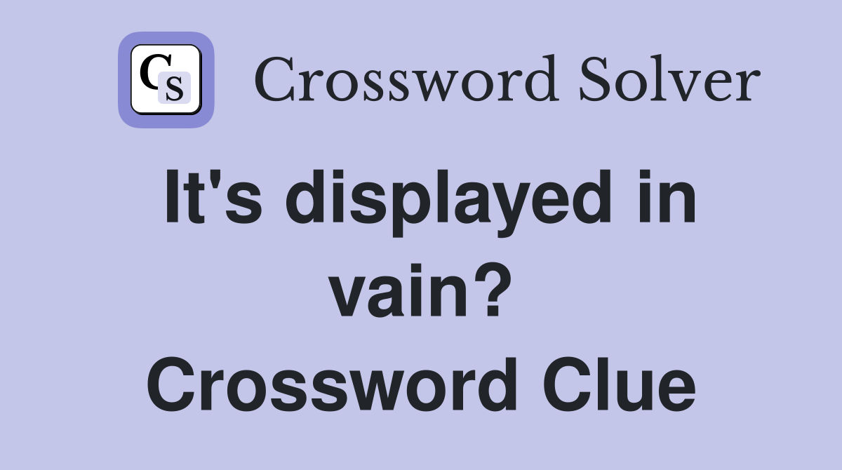 It's displayed in vain? Crossword Clue