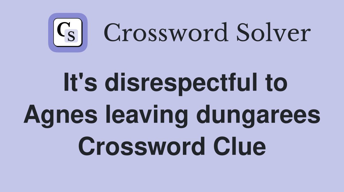It's disrespectful to Agnes leaving dungarees Crossword Clue