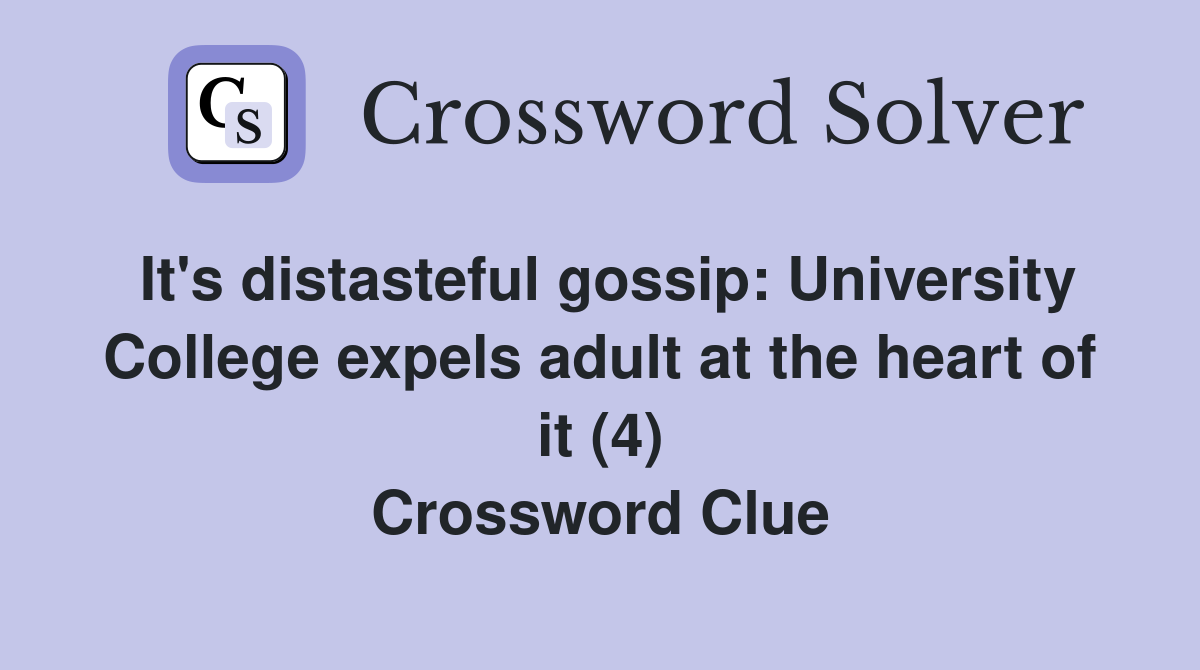 It's distasteful gossip: University College expels adult at the heart of it (4) Crossword Clue