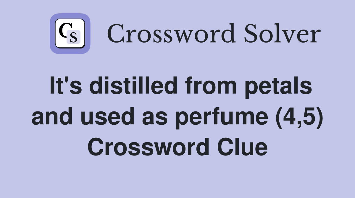 It's distilled from petals and used as perfume (4,5) Crossword Clue