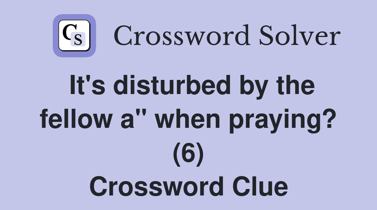It's disturbed by the fellow a" when praying? (6) Crossword Clue