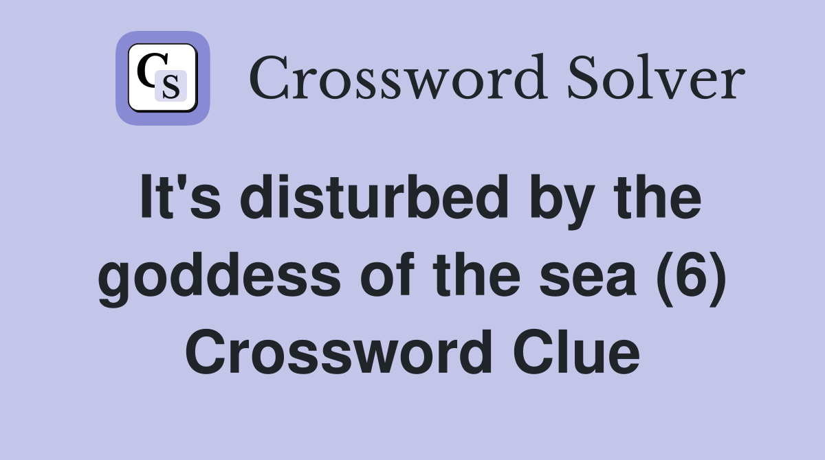 It's disturbed by the goddess of the sea (6) Crossword Clue
