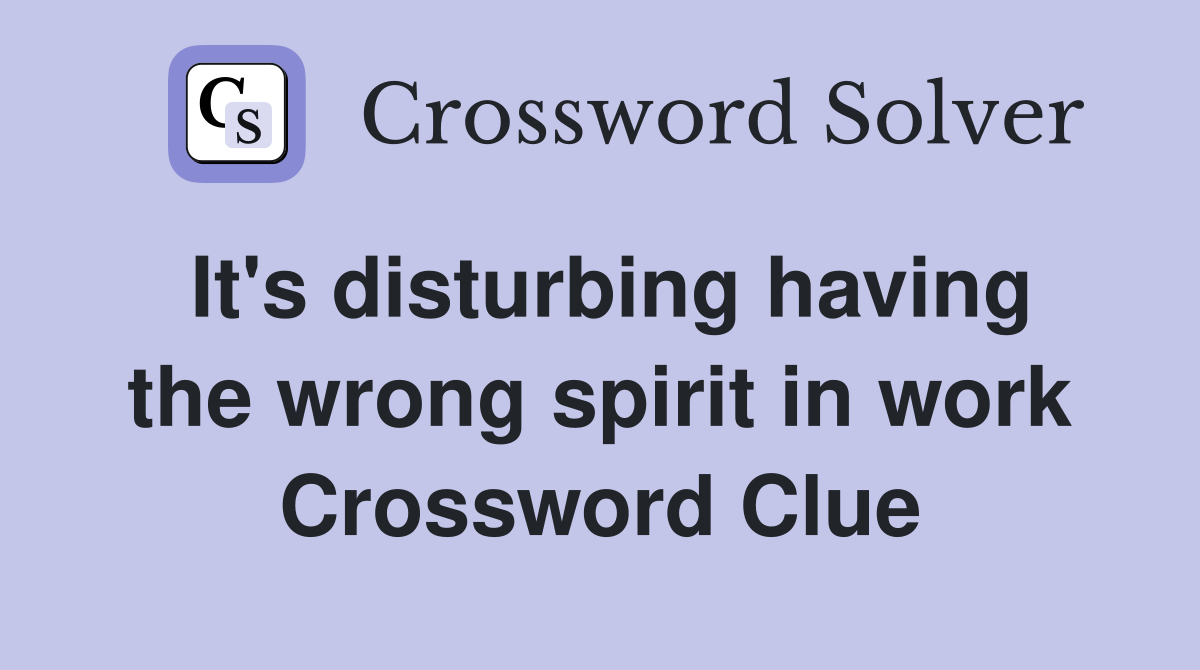 It's disturbing having the wrong spirit in work Crossword Clue