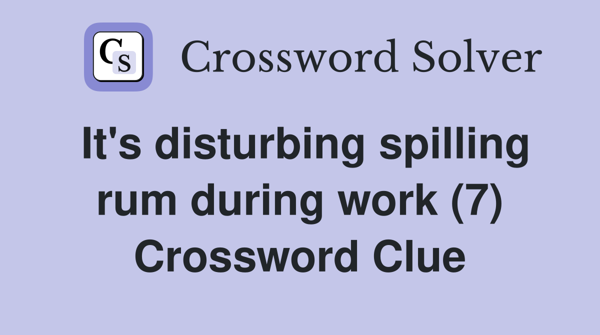 It's disturbing spilling rum during work (7) Crossword Clue
