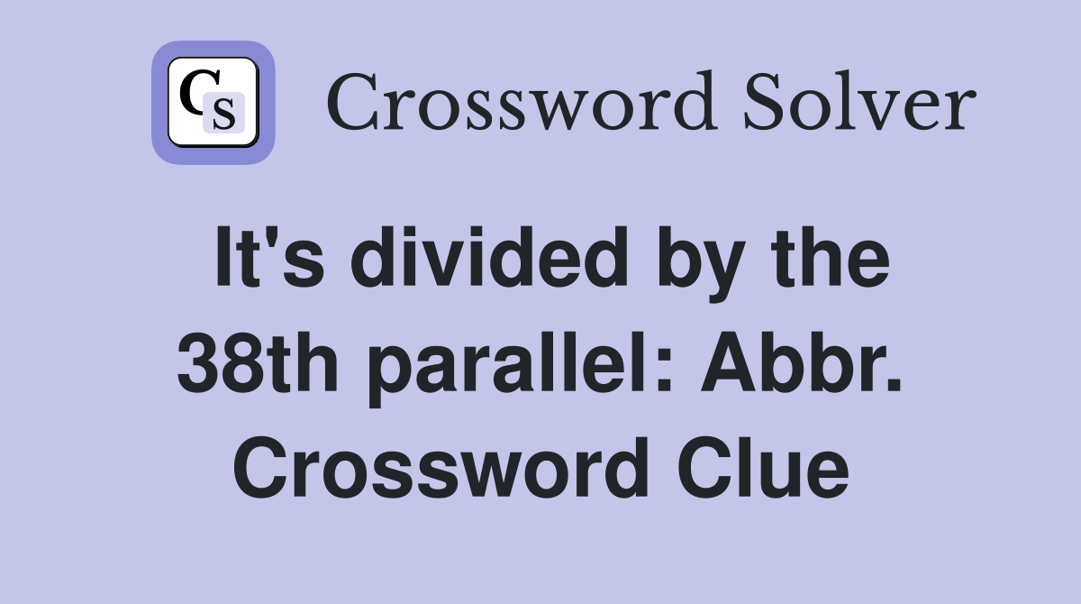 It's divided by the 38th parallel: Abbr. Crossword Clue